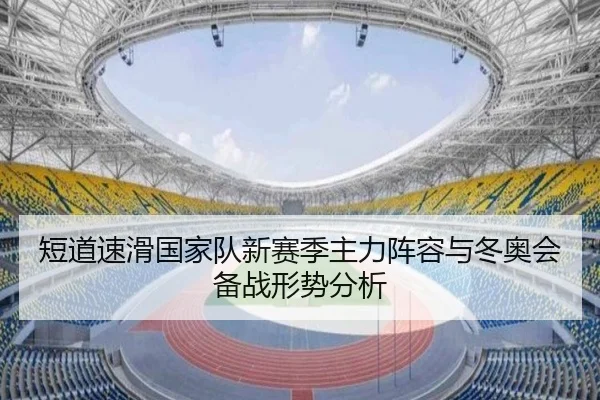 短道速滑国家队新赛季主力阵容与冬奥会备战形势分析
